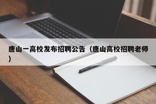 唐山一高校发布招聘公告（唐山高校招聘老师）-第1张图片-高校人才招聘