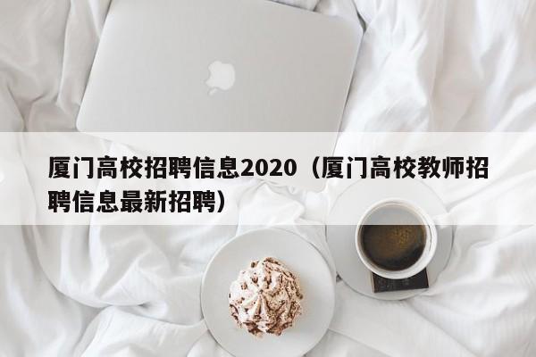 厦门高校招聘信息2020（厦门高校教师招聘信息最新招聘）-第1张图片-高校人才招聘