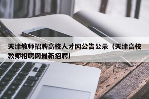 天津教师招聘高校人才网公告公示（天津高校教师招聘网最新招聘）-第1张图片-高校人才招聘