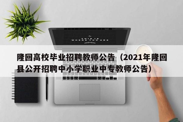 隆回高校毕业招聘教师公告（2021年隆回县公开招聘中小学职业中专教师公告）-第1张图片-高校人才招聘