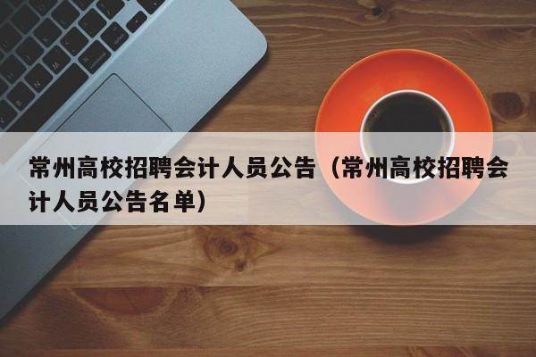 常州高校招聘会计人员公告（常州高校招聘会计人员公告名单）-第1张图片-高校人才招聘
