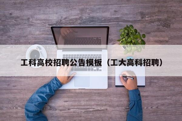 工科高校招聘公告模板（工大高科招聘）-第1张图片-高校人才招聘