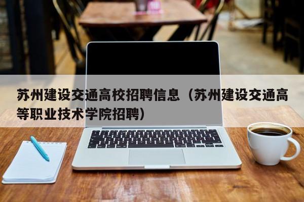 苏州建设交通高校招聘信息（苏州建设交通高等职业技术学院招聘）-第1张图片-高校人才招聘