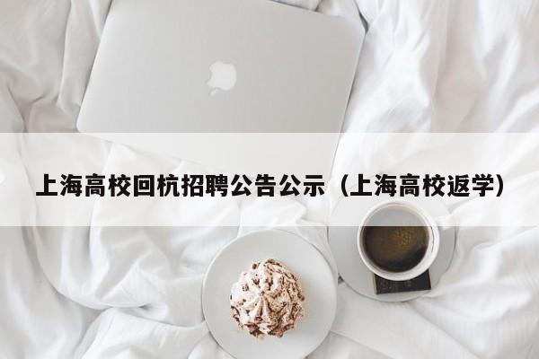 上海高校回杭招聘公告公示（上海高校返学）-第1张图片-高校人才招聘