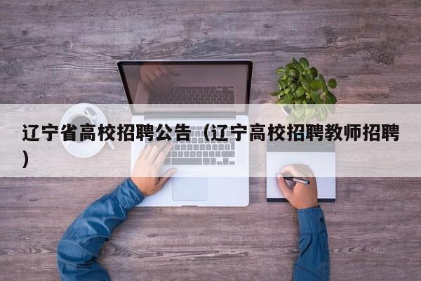 辽宁省高校招聘公告（辽宁高校招聘教师招聘）-第1张图片-高校人才招聘