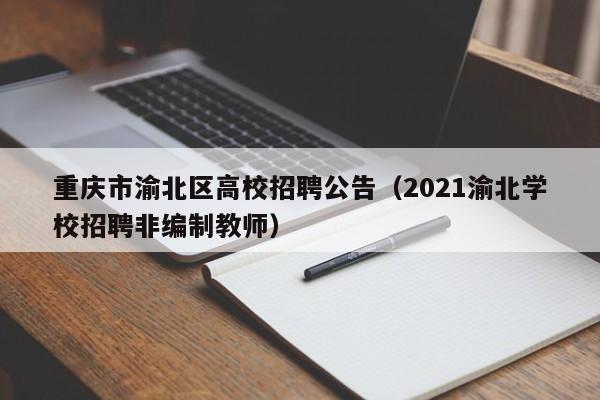 重庆市渝北区高校招聘公告（2021渝北学校招聘非编制教师）-第1张图片-高校人才招聘