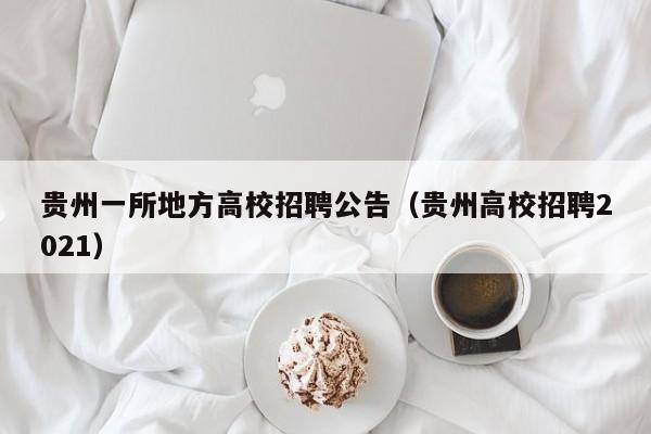 贵州一所地方高校招聘公告（贵州高校招聘2021）-第1张图片-高校人才招聘