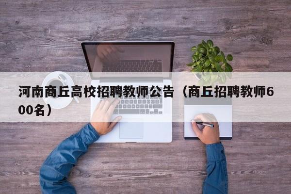 河南商丘高校招聘教师公告（商丘招聘教师600名）-第1张图片-高校人才招聘