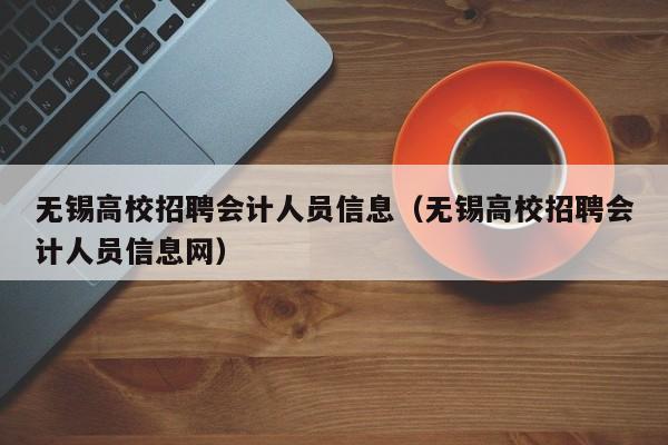 无锡高校招聘会计人员信息（无锡高校招聘会计人员信息网）-第1张图片-高校人才招聘
