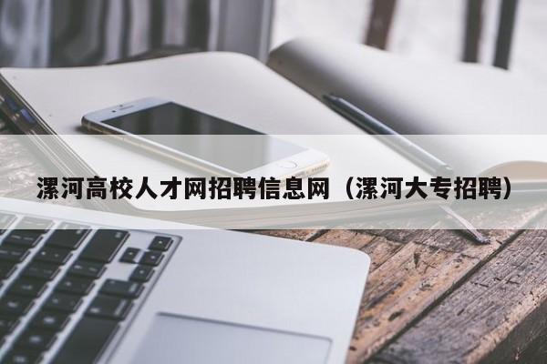漯河高校人才网招聘信息网（漯河大专招聘）-第1张图片-高校人才招聘