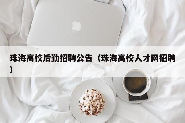 珠海高校后勤招聘公告（珠海高校人才网招聘）-第1张图片-高校人才招聘