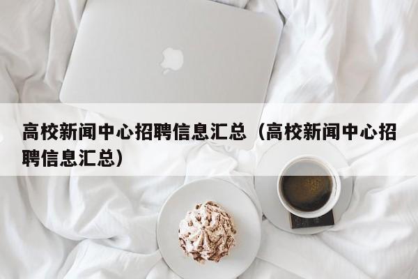 高校新闻中心招聘信息汇总（高校新闻中心招聘信息汇总）-第1张图片-高校人才招聘