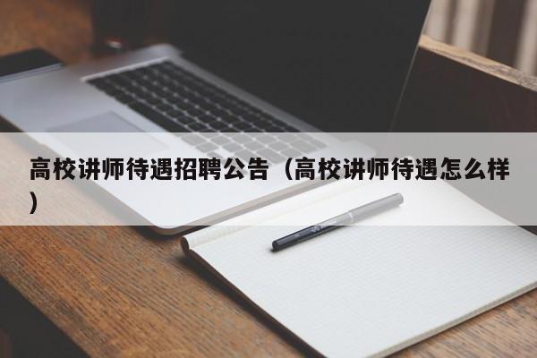 高校讲师待遇招聘公告（高校讲师待遇怎么样）-第1张图片-高校人才招聘