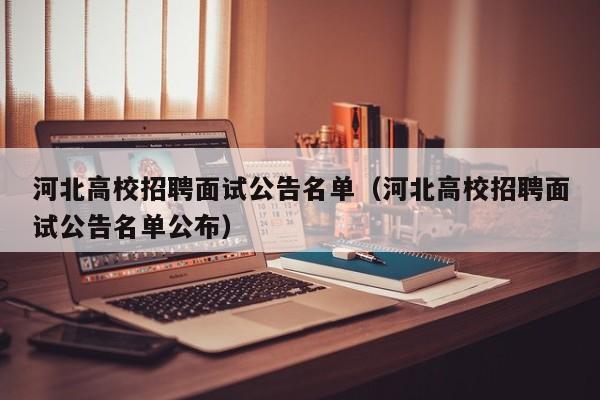 河北高校招聘面试公告名单（河北高校招聘面试公告名单公布）-第1张图片-高校人才招聘