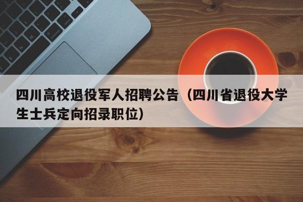 四川高校退役军人招聘公告（四川省退役大学生士兵定向招录职位）-第1张图片-高校人才招聘
