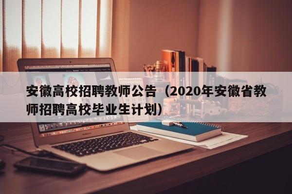 安徽高校招聘教师公告（2020年安徽省教师招聘高校毕业生计划）-第1张图片-高校人才招聘