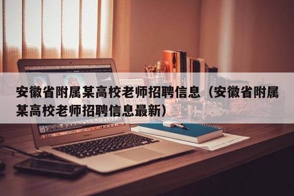安徽省附属某高校老师招聘信息（安徽省附属某高校老师招聘信息最新）-第1张图片-高校人才招聘