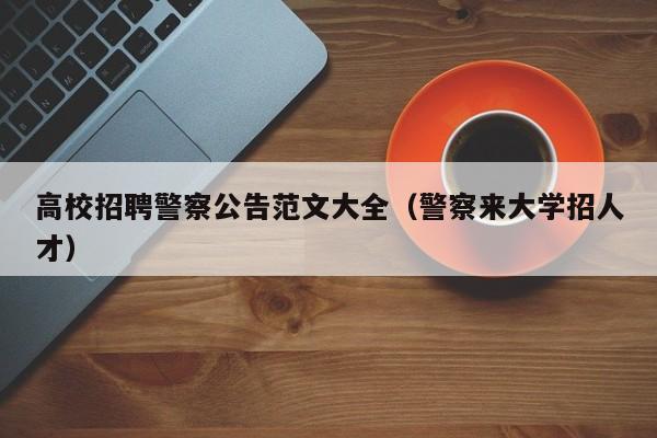 高校招聘警察公告范文大全（警察来大学招人才）-第1张图片-高校人才招聘