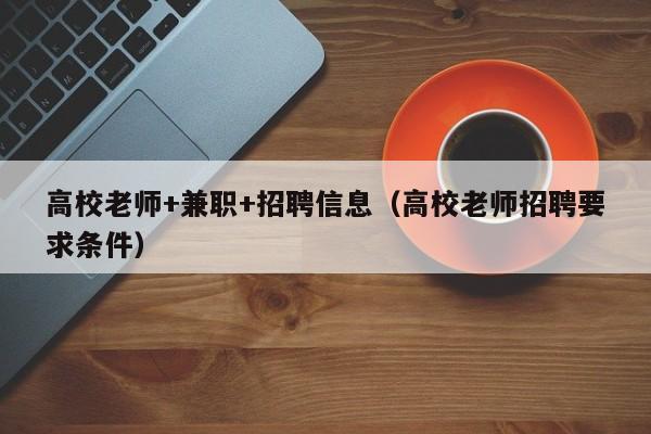 高校老师+兼职+招聘信息（高校老师招聘要求条件）-第1张图片-高校人才招聘