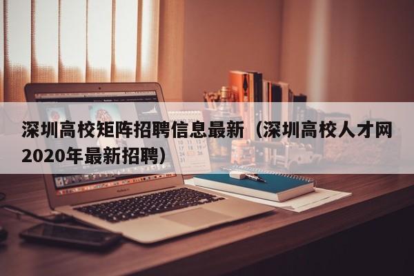 深圳高校矩阵招聘信息最新（深圳高校人才网2020年最新招聘）-第1张图片-高校人才招聘
