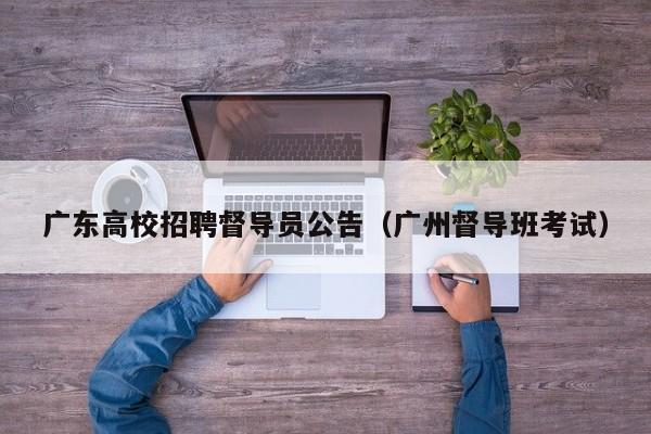 广东高校招聘督导员公告（广州督导班考试）-第1张图片-高校人才招聘