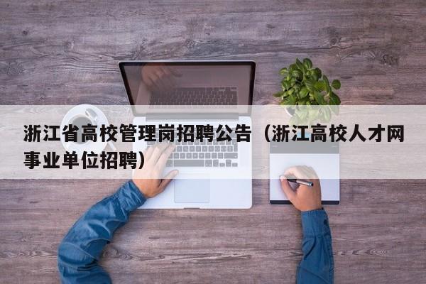 浙江省高校管理岗招聘公告（浙江高校人才网事业单位招聘）-第1张图片-高校人才招聘