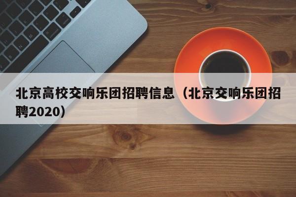 北京高校交响乐团招聘信息（北京交响乐团招聘2020）-第1张图片-高校人才招聘
