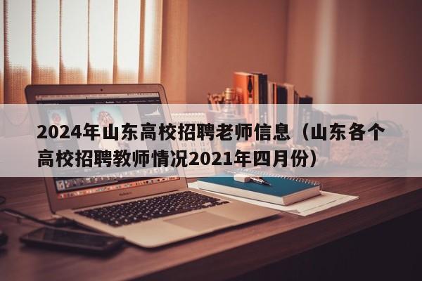 2024年山东高校招聘老师信息（山东各个高校招聘教师情况2021年四月份）-第1张图片-高校人才招聘