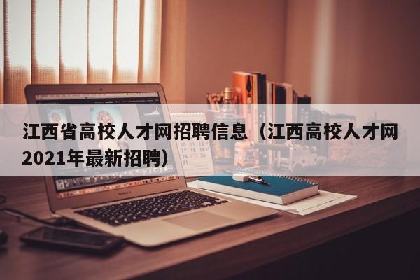 江西省高校人才网招聘信息（江西高校人才网2021年最新招聘）-第1张图片-高校人才招聘