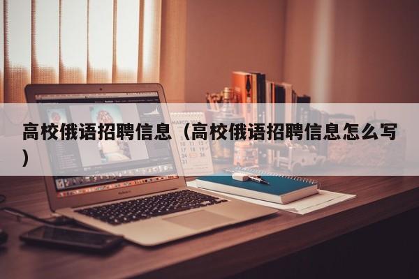 高校俄语招聘信息（高校俄语招聘信息怎么写）-第1张图片-高校人才招聘
