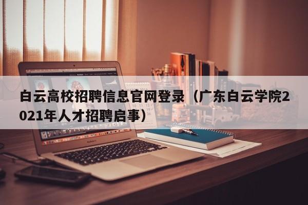 白云高校招聘信息官网登录（广东白云学院2021年人才招聘启事）-第1张图片-高校人才招聘