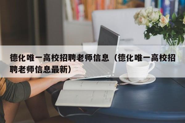 德化唯一高校招聘老师信息（德化唯一高校招聘老师信息最新）-第1张图片-高校人才招聘