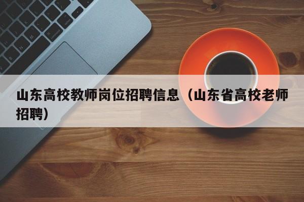 山东高校教师岗位招聘信息（山东省高校老师招聘）-第1张图片-高校人才招聘