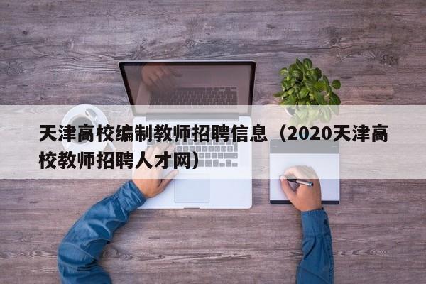 天津高校编制教师招聘信息（2020天津高校教师招聘人才网）-第1张图片-高校人才招聘