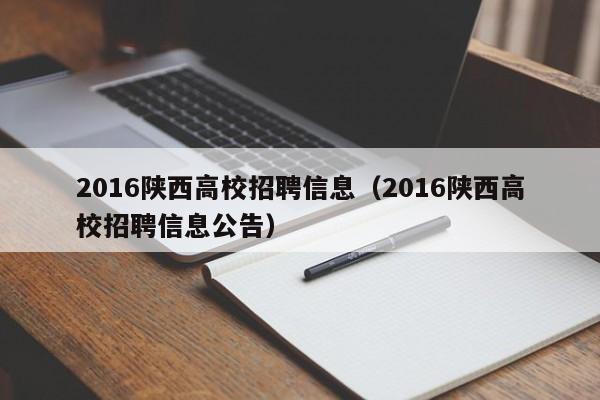 2016陕西高校招聘信息（2016陕西高校招聘信息公告）-第1张图片-高校人才招聘