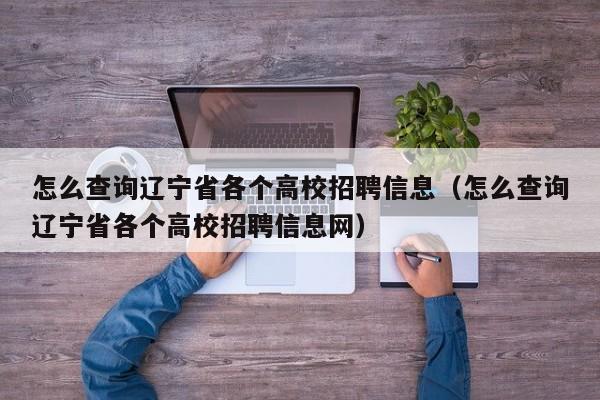 怎么查询辽宁省各个高校招聘信息（怎么查询辽宁省各个高校招聘信息网）-第1张图片-高校人才招聘