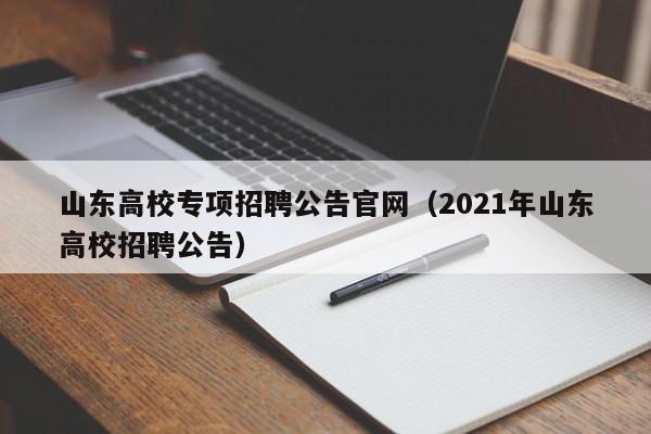 山东高校专项招聘公告官网（2021年山东高校招聘公告）-第1张图片-高校人才招聘