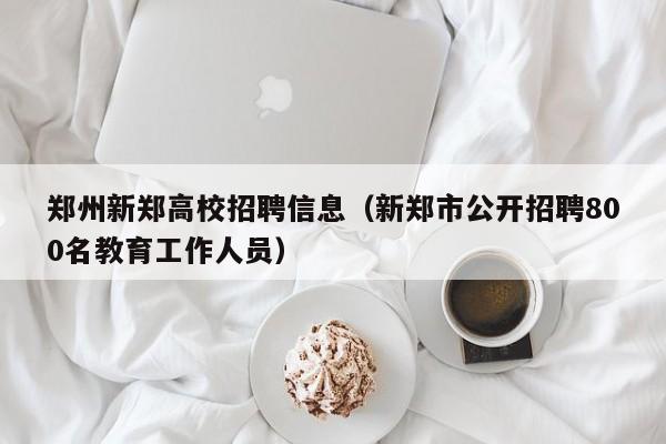 郑州新郑高校招聘信息（新郑市公开招聘800名教育工作人员）-第1张图片-高校人才招聘