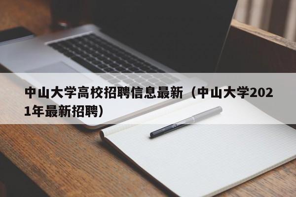中山大学高校招聘信息最新（中山大学2021年最新招聘）-第1张图片-高校人才招聘