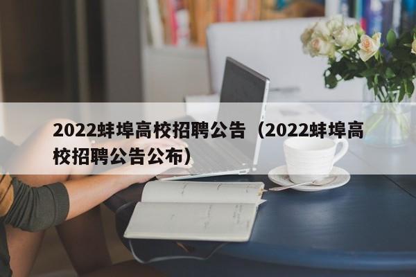 2022蚌埠高校招聘公告（2022蚌埠高校招聘公告公布）-第1张图片-高校人才招聘