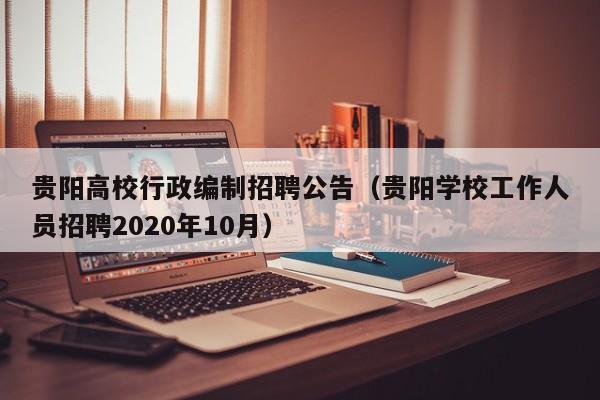 贵阳高校行政编制招聘公告（贵阳学校工作人员招聘2020年10月）-第1张图片-高校人才招聘