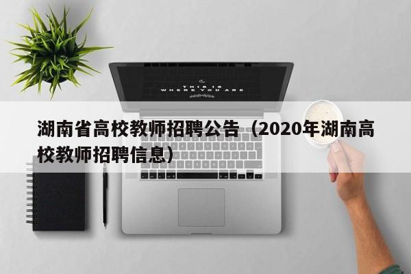 湖南省高校教师招聘公告（2020年湖南高校教师招聘信息）-第1张图片-高校人才招聘