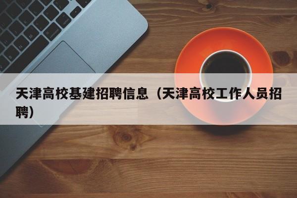 天津高校基建招聘信息（天津高校工作人员招聘）-第1张图片-高校人才招聘