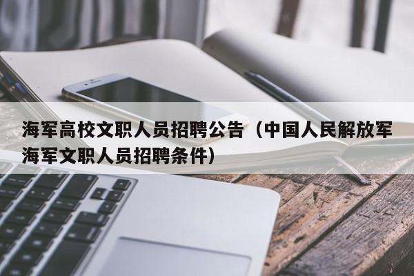 海军高校文职人员招聘公告（中国人民解放军海军文职人员招聘条件）-第1张图片-高校人才招聘