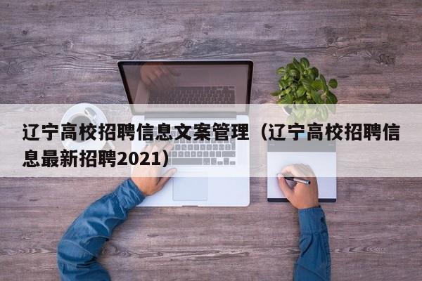 辽宁高校招聘信息文案管理（辽宁高校招聘信息最新招聘2021）-第1张图片-高校人才招聘