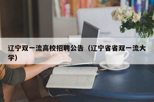 辽宁双一流高校招聘公告（辽宁省省双一流大学）-第1张图片-高校人才招聘