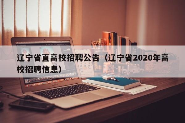 辽宁省直高校招聘公告（辽宁省2020年高校招聘信息）-第1张图片-高校人才招聘