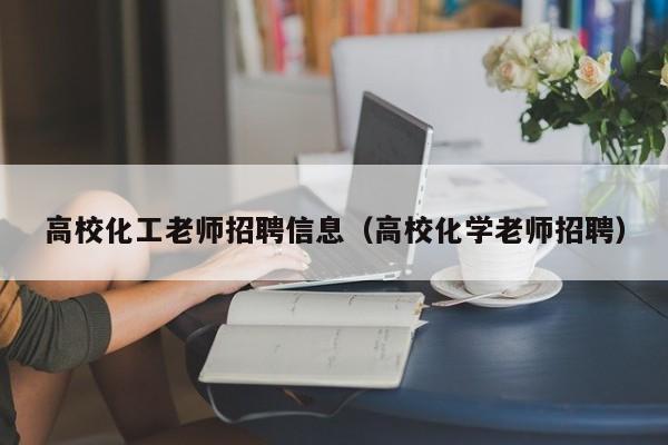 高校化工老师招聘信息（高校化学老师招聘）-第1张图片-高校人才招聘