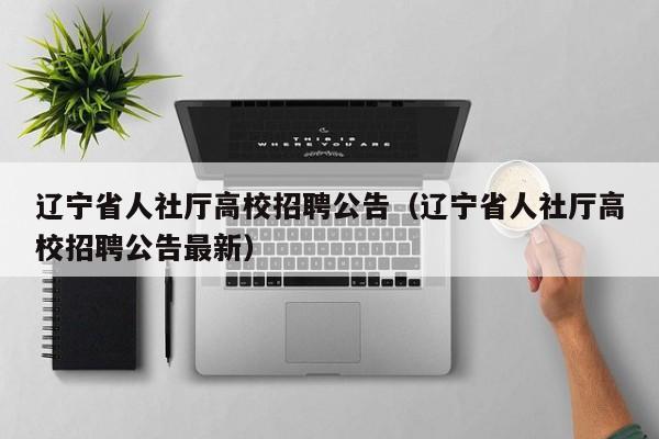辽宁省人社厅高校招聘公告（辽宁省人社厅高校招聘公告最新）-第1张图片-高校人才招聘