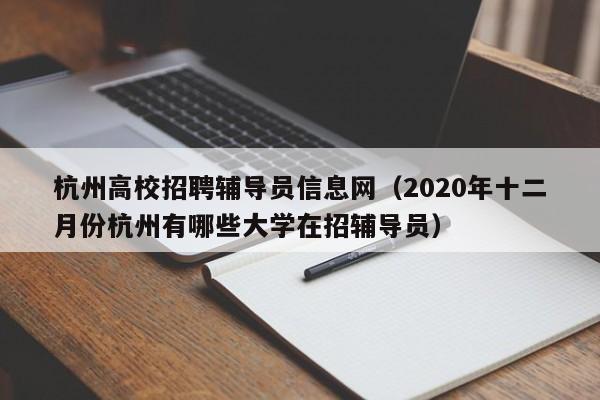 杭州高校招聘辅导员信息网（2020年十二月份杭州有哪些大学在招辅导员）-第1张图片-高校人才招聘